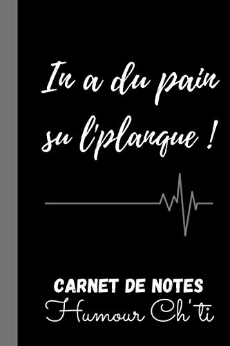 In a du pain su l'planque !: Cadeau HUMOUR BLAGUE collègue, patron, amis Ch'ti, Cadeau drôle original pour les amoureux des Ch'tis, Fans des Ch'tis, ... Ch'ti, 100 pages lignées, format 6*9 pouces