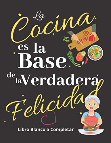 La Cocina es la base de la felicidad: Libro Blanco a completar: Mis recetas favoritas | Libro de Recetas en Blanco | Mis Recetas Favoritas | Libro de ... crear tus propios platos cuadernos receta