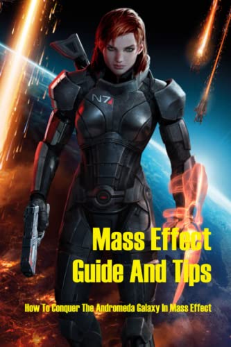 Mass Effect Guide And Tips: How To Conquer The Andromeda Galaxy In Mass Effect: Learn To Play Mass Effect