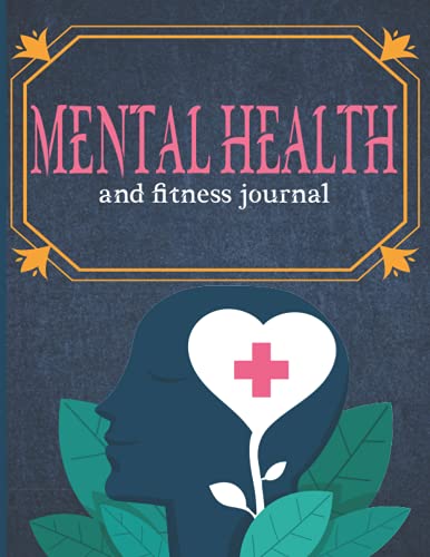 Mental Health and Fitness Journal: A Guide to help you take better control of your Day, Track your Emotions and other key factors around your Mental Health Awareness for every Men and Women