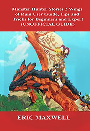 Monster Hunter Stories 2 Wings of Ruin User Guide, Tips and Tricks for Beginners and Expert (UNOFFICIAL GUIDE): Beginner to Expert Guide That Helps You to Derive Maximum Pleasure (English Edition)