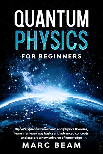 Quantum Physics For Beginners: Discover Quantum Mechanic And Physics Theories, Learn In An Easy Way Basics And Advanced Concepts And Explore A New Universe Of Knowledge (English Edition)