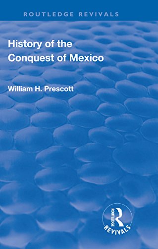 Revival: History of the Conquest of Mexico (1886): With a Preliminary View of the Ancient Mexican Civilisation and the Life of the Conqueror, Hernando Cortes (Routledge Revivals) (English Edition)