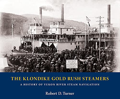 The Klondike Gold Rush Steamers: A History of Yukon River Steam Navigation