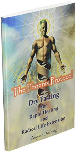 The Phoenix Protocol Dry Fasting for Rapid Healing and Radical Life Extension: Functional Immortality