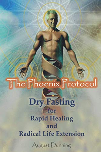 The Phoenix Protocol Dry Fasting for Rapid Healing and Radical Life Extension: Functional Immortality