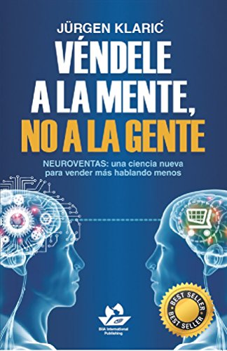 Véndele a la mente, no a la gente: Neuroventas: una ciencia nueva para vender más hablando menos (Marketing y ventas)