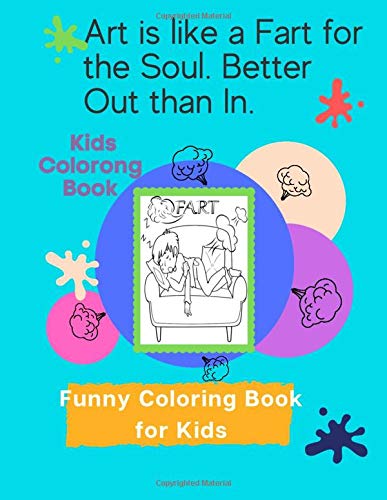 Art is like a Fart for the Soul. Better Out than In.: Funny and Cool Coloring Book for Kids Farting Girls and Boys For Fart lovers /kids ages 6-12, Gift For Birthday