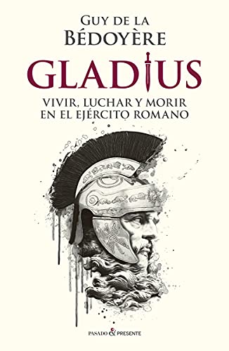 GLADIUS: VIVIR, LUCHAR Y MORIR EN EL EJÉRCITO ROMANO (HISTORIA)