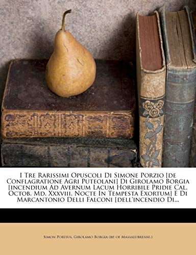 I Tre Rarissimi Opuscoli Di Simone Porzio [de Conflagratione Agri Puteolani] Di Girolamo Borgia [incendium Ad Avernum Lacum Horribile Pridie Cal. ... Delli Falconi [dell'incendio Di...