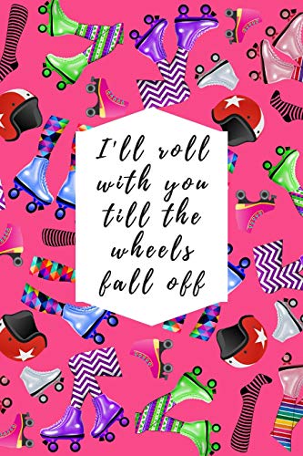 I'll Roll With You Till The Wheels Fall Off: Blank Lined Notebook Journal: Great Gift For Roller Derby Adult Players, Girls & Women (Roller Derby Notebook)