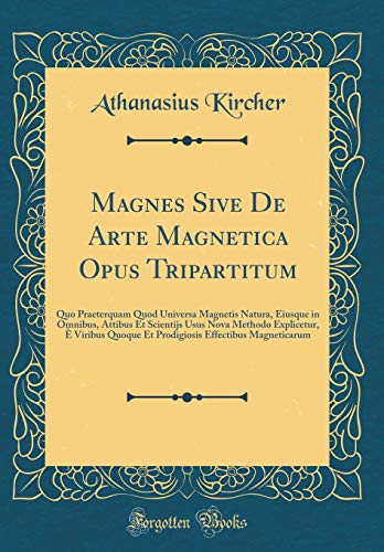 Magnes Sive De Arte Magnetica Opus Tripartitum: Quo Praeterquam Quod Universa Magnetis Natura, Eiusque in Omnibus, Attibus Et Scientijs Usus Nova ... Effectibus Magneticarum (Classic Reprint)