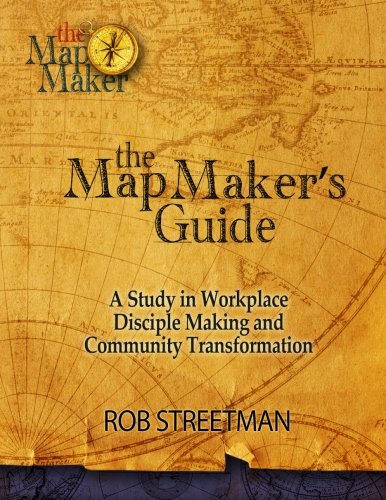 The Map Maker's Guide: A Study in Workplace Disciple Making and Community Transformation