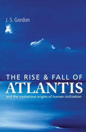 The Rise and Fall of Atlantis - The True Origins of Human Civilization: And the True Origins of Human Civilization (English Edition)