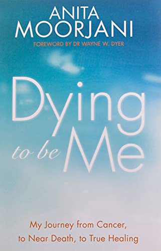 Dying To Be Me: My Journey from Cancer, to Near Death, to True Healing