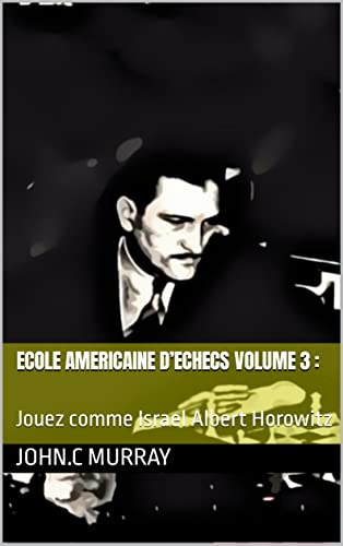 ECOLE AMERICAINE D’ECHECS volume 3 :: Jouez comme Israel Albert Horowitz (French Edition)