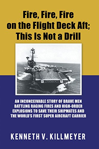 Fire, Fire, Fire on the Flight Deck Aft; This Is Not a Drill: An Inconceivable Story of Brave Men Battling Raging Fires and High-Order Explosions to Save ... Super Aircraft Carrier (English Edition)