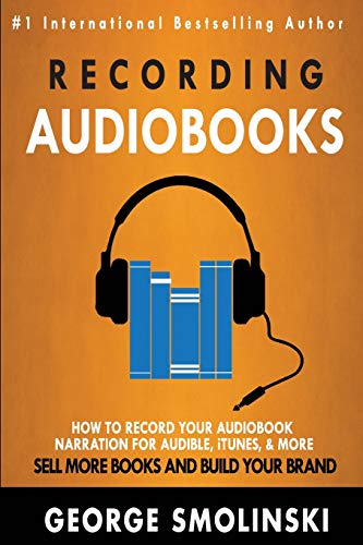 Recording Audiobooks: How Record Your Audiobook Narration For Audible, iTunes, & More! Sell More Books and Build Your Brand 2020 Update