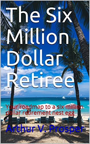 The Six Million Dollar Retiree: Your roadmap to a six million dollar retirement nest egg (English Edition)