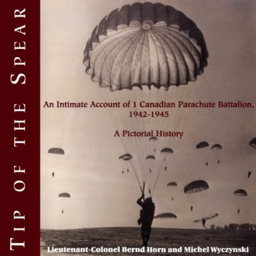 Tip of the Spear: An Intimate Account of 1 Canadian Parachute Battalion, 1942-1945 (English Edition)