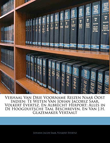 Verhaal Van Drie Voorname Reizen Naar Oost Indien: Te Weten Van Johan Jacobsz Saar, Volkert Evertsz, En Albrecht Herport; Alles in De Hoogduitsche Taal Beschreven, En Van J.H. Glazemaker Vertaalt