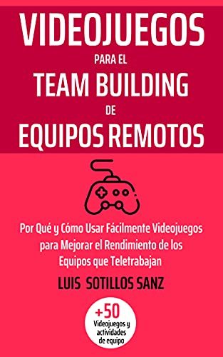 Videojuegos para el Team Building de Equipos Remotos: Por Qué y Cómo Usar Fácilmente Videojuegos para Mejorar el Rendimiento de los Equipos que Teletrabajan