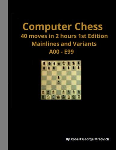 Computer Chess 40 moves in 2 hours 1st Edition Mainlines and Variants A00-E99: Computer Chess
