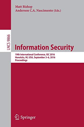 Information Security: 19th International Conference, ISC 2016, Honolulu, HI, USA, September 3-6, 2016. Proceedings: 9866 (Lecture Notes in Computer Science)