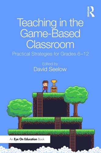 Teaching in the Game-Based Classroom: Practical Strategies for Grades 6-12
