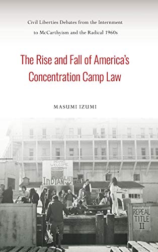 The Rise and Fall of America's Concentration Camp Law: Civil Liberties Debates from the Internment to McCarthyism and the Radical 1960s (Asian American History & Cultu)