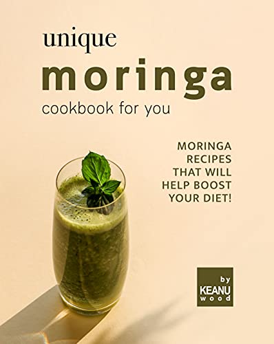 Unique Moringa Recipes for You: Moringa Recipes That Will Help Boost Your Diet! (English Edition)