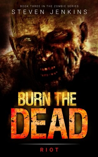 Burn The Dead: Riot (Book Three In The Zombie Saga): Volume 3