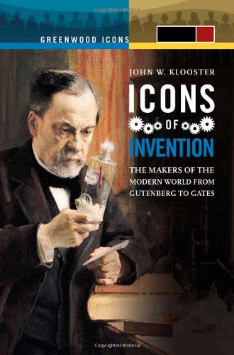 Icons of Invention [2 volumes]: The Makers of the Modern World from Gutenberg to Gates (Greenwood Icons)