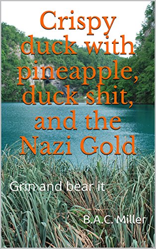 Crispy duck with pineapple, duck shit, and the Nazi Gold: Grin and bear it (English Edition)