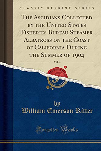 The Ascidians Collected by the United States Fisheries Bureau Steamer Albatross on the Coast of California During the Summer of 1904, Vol. 4 (Classic Reprint)